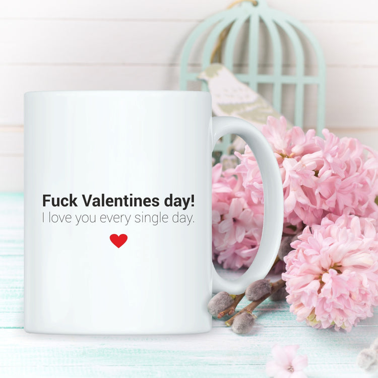 Tasse Fuck Valentines day - I love you every single day.