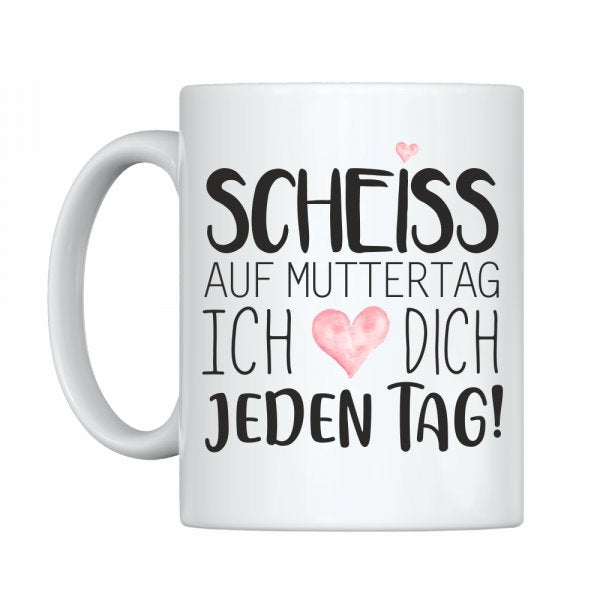 Weiße Tasse Scheiss auf Muttertag! Ich liebe Dich jeden Tag!